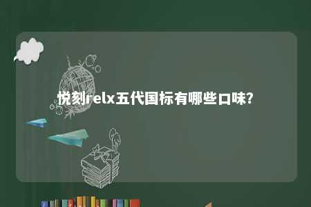 悦刻relx五代国标有哪些口味？ 