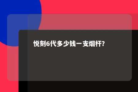 悦刻6代多少钱一支烟杆？ 